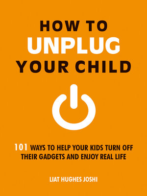 cover image of How to Unplug Your Child: 101 Ways to Help Your Kids Turn Off Their Gadgets and Enjoy Real Life
